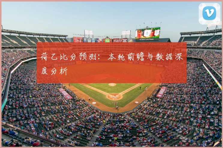 荷乙比分预测：本轮前瞻与数据深度分析