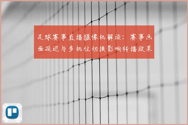 足球赛事直播摄像机解读：赛事画面延迟与多机位切换影响转播效果