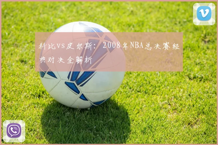 科比vs皮尔斯：2008年NBA总决赛经典对决全解析