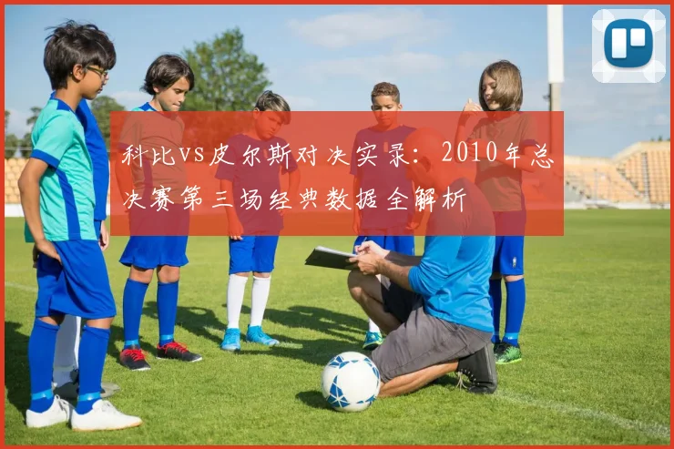 科比vs皮尔斯对决实录：2010年总决赛第三场经典数据全解析