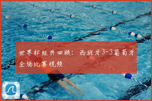 世界杯经典回顾:西班牙3-3葡萄牙全场比赛视频