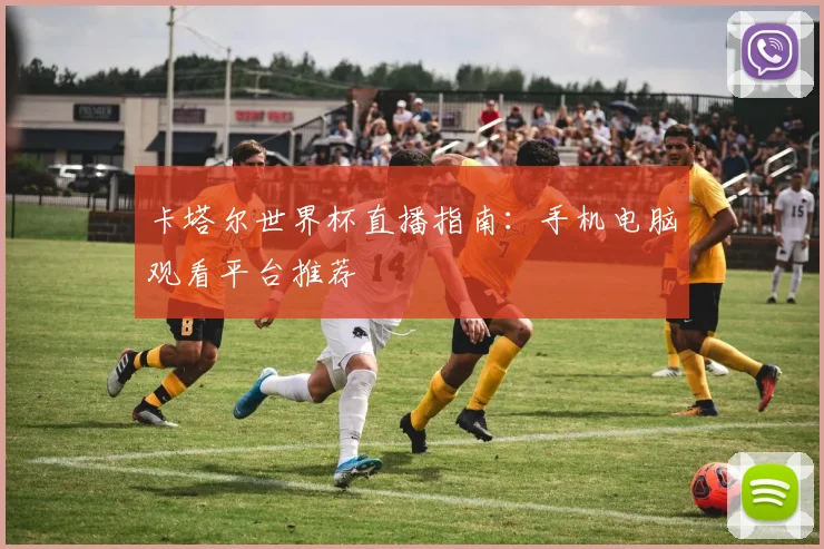 卡塔尔世界杯直播指南:手机电脑观看平台推荐
