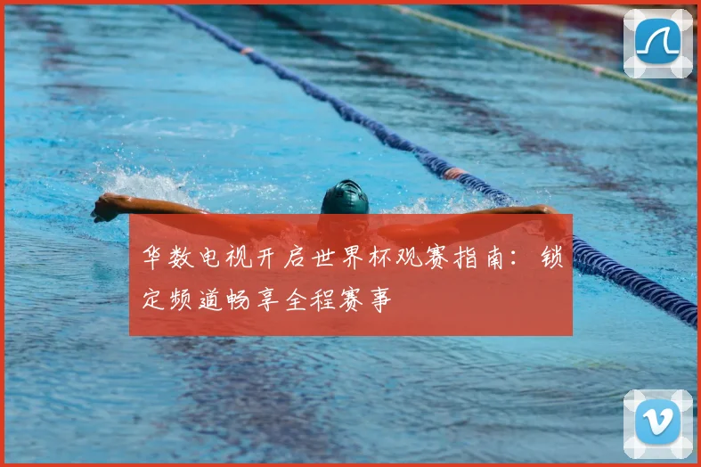 华数电视开启世界杯观赛指南：锁定频道畅享全程赛事