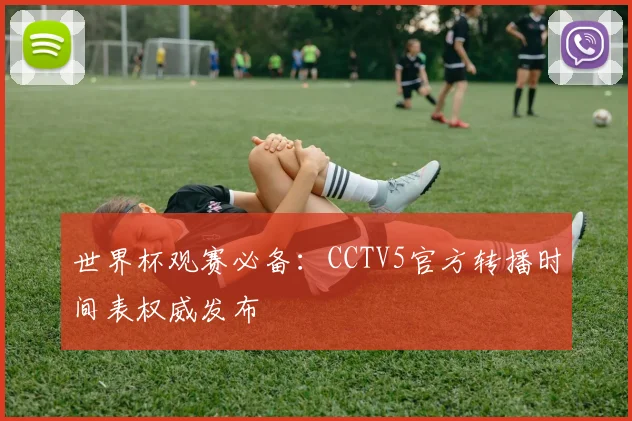 世界杯观赛必备：CCTV5官方转播时间表权威发布
