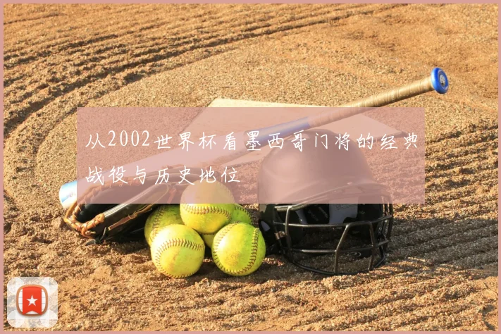 从2002世界杯看墨西哥门将的经典战役与历史地位
