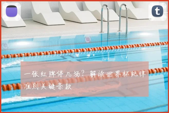 一张红牌停几场？解读世界杯纪律准则关键条款