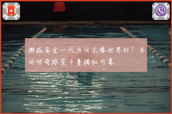 挪威黄金一代为何无缘世界杯？专访传奇球星卡鲁揭秘内幕