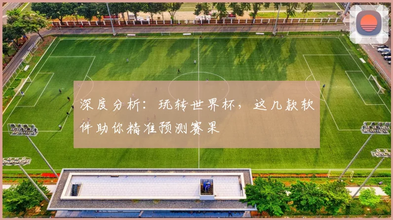 深度分析：玩转世界杯，这几款软件助你精准预测赛果