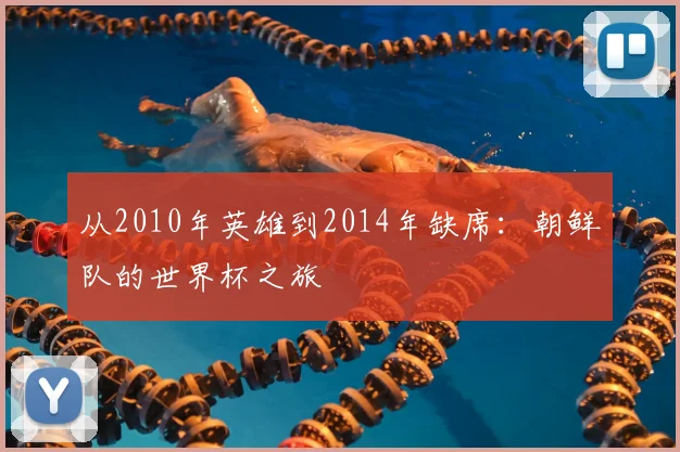 从2010年英雄到2014年缺席：朝鲜队的世界杯之旅