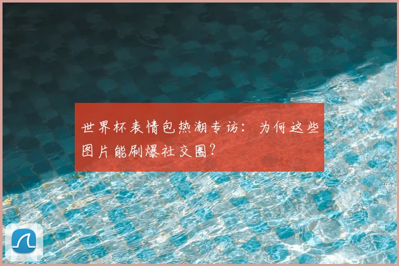 世界杯表情包热潮专访：为何这些图片能刷爆社交圈？
