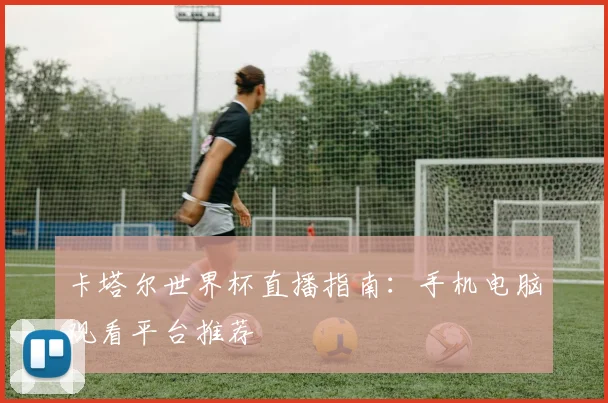 卡塔尔世界杯直播指南:手机电脑观看平台推荐