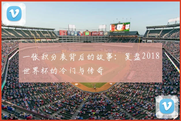 一张积分表背后的故事:复盘2018世界杯的冷门与传奇