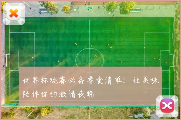 世界杯观赛必备零食清单：让美味陪伴你的激情夜晚