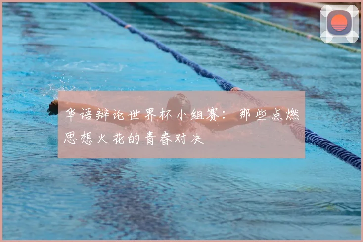 华语辩论世界杯小组赛：那些点燃思想火花的青春对决