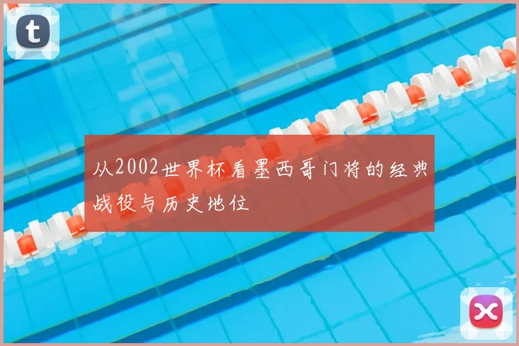 从2002世界杯看墨西哥门将的经典战役与历史地位