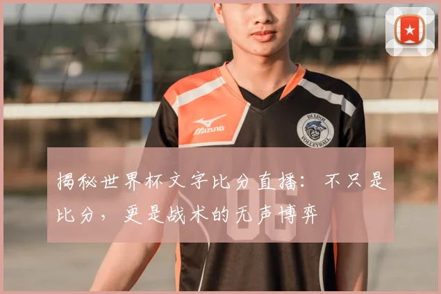 揭秘世界杯文字比分直播：不只是比分，更是战术的无声博弈