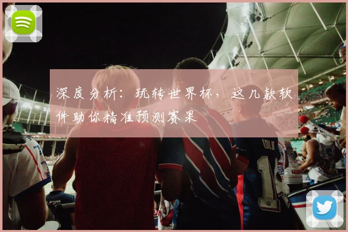 深度分析:玩转世界杯,这几款软件助你精准预测赛果