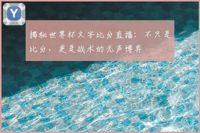 揭秘世界杯文字比分直播：不只是比分，更是战术的无声博弈